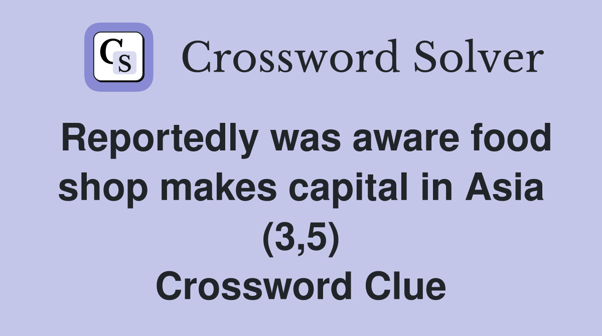 Reportedly was aware food shop makes capital in Asia (3,5) Crossword